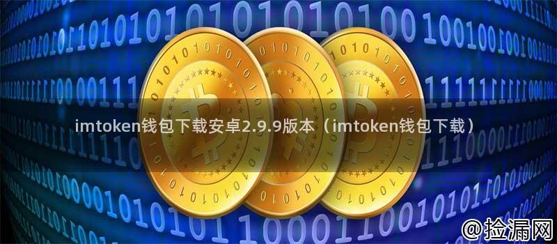 全面了解imtoken钱包安卓2.9.9版本：概述、下载、使用与安全性能